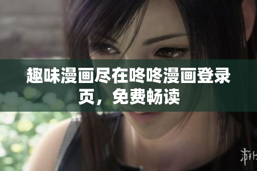 趣味漫画尽在咚咚漫画登录页，免费畅读