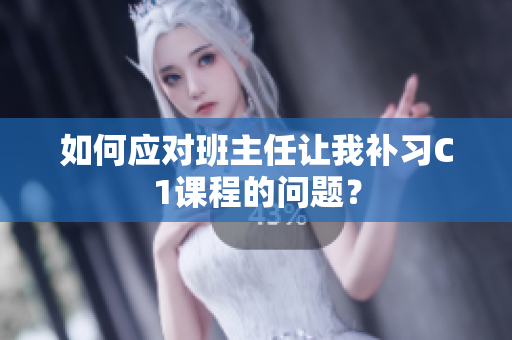 如何应对班主任让我补习C1课程的问题？