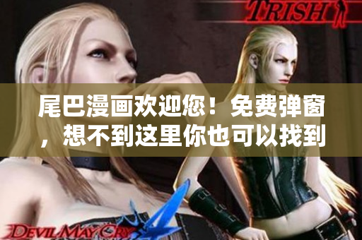 尾巴漫画欢迎您！免费弹窗，想不到这里你也可以找到精彩漫画！
