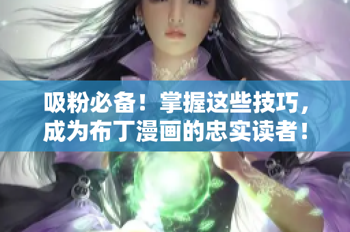 吸粉必备！掌握这些技巧，成为布丁漫画的忠实读者！