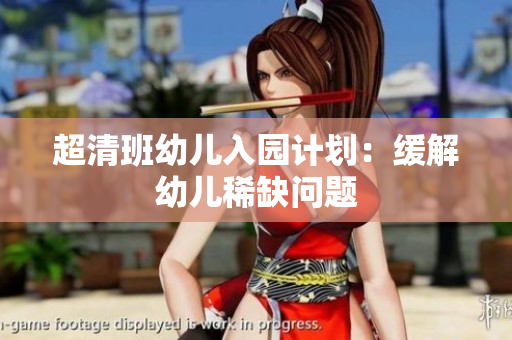 超清班幼儿入园计划：缓解幼儿稀缺问题