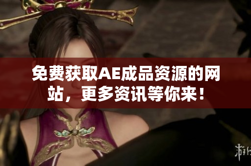 免费获取AE成品资源的网站，更多资讯等你来！