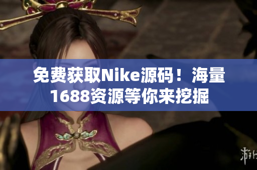免费获取Nike源码！海量1688资源等你来挖掘