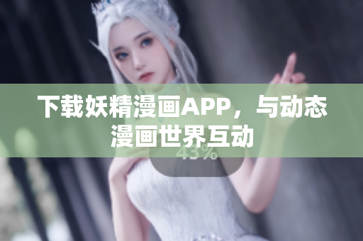 下载妖精漫画APP，与动态漫画世界互动