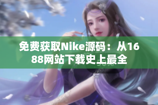 免费获取Nike源码：从1688网站下载史上最全