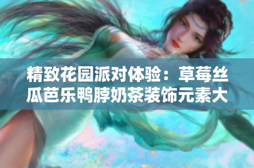 精致花园派对体验：草莓丝瓜芭乐鸭脖奶茶装饰元素大揭秘！