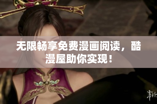 无限畅享免费漫画阅读，酷漫屋助你实现！