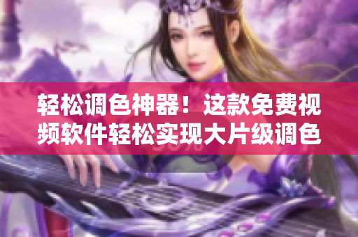 轻松调色神器！这款免费视频软件轻松实现大片级调色