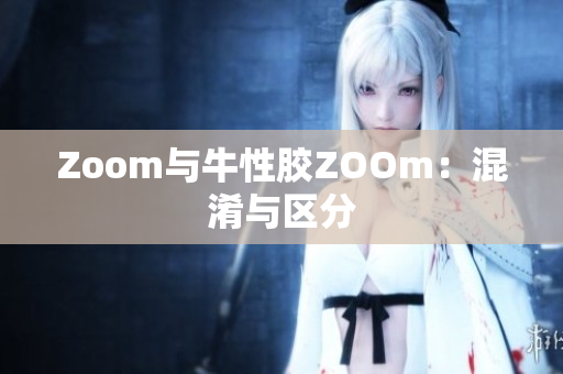 Zoom与牛性胶ZOOm：混淆与区分