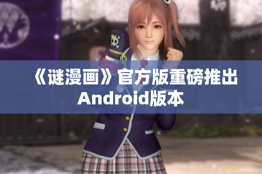 《谜漫画》官方版重磅推出Android版本