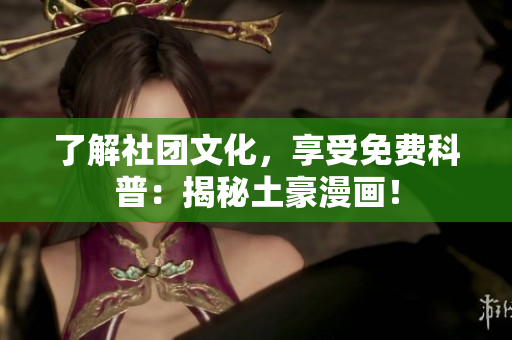 了解社团文化，享受免费科普：揭秘土豪漫画！