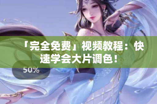 「完全免费」视频教程：快速学会大片调色！