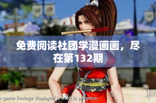 免费阅读社团学漫画画，尽在第132期