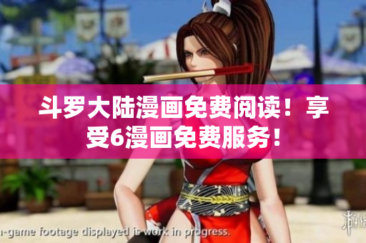 斗罗大陆漫画免费阅读！享受6漫画免费服务！