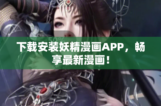 下载安装妖精漫画APP，畅享最新漫画！
