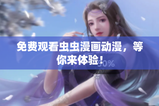 免费观看虫虫漫画动漫，等你来体验！