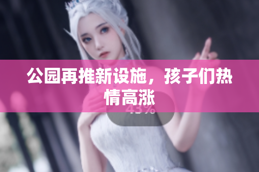 公园再推新设施，孩子们热情高涨