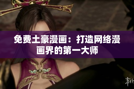 免费土豪漫画：打造网络漫画界的第一大师