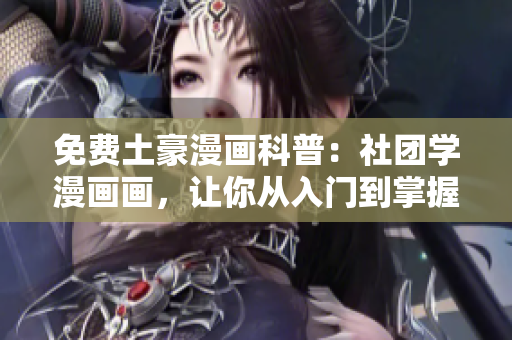 免费土豪漫画科普：社团学漫画画，让你从入门到掌握！
