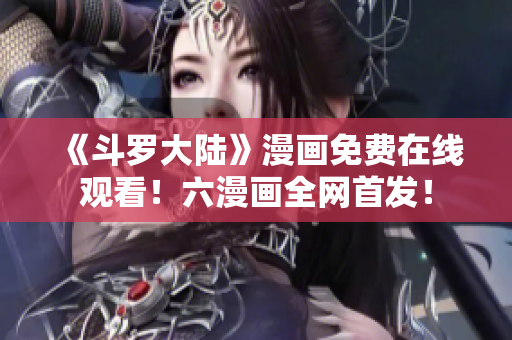 《斗罗大陆》漫画免费在线观看！六漫画全网首发！