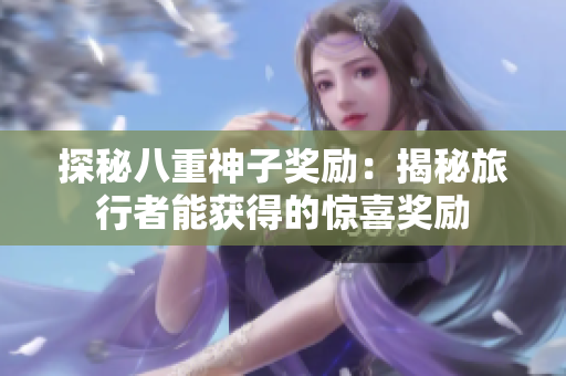 探秘八重神子奖励：揭秘旅行者能获得的惊喜奖励
