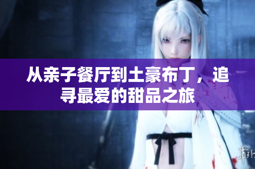 从亲子餐厅到土豪布丁，追寻最爱的甜品之旅