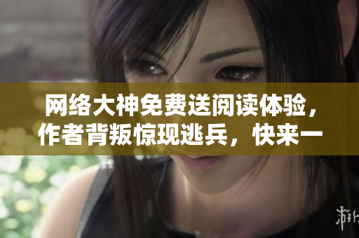 网络大神免费送阅读体验，作者背叛惊现逃兵，快来一探究竟