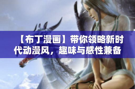 【布丁漫画】带你领略新时代动漫风，趣味与感性兼备