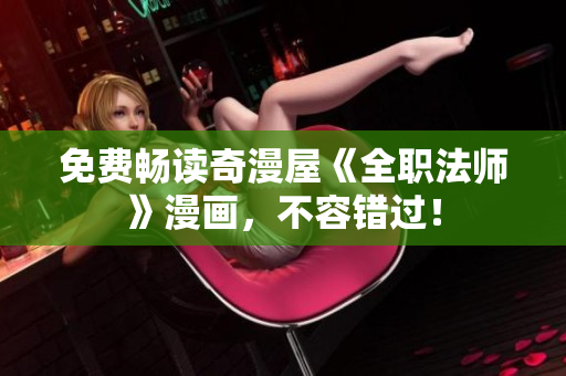 免费畅读奇漫屋《全职法师》漫画，不容错过！