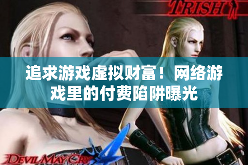 追求游戏虚拟财富！网络游戏里的付费陷阱曝光