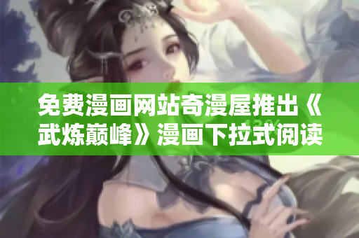 免费漫画网站奇漫屋推出《武炼巅峰》漫画下拉式阅读模式