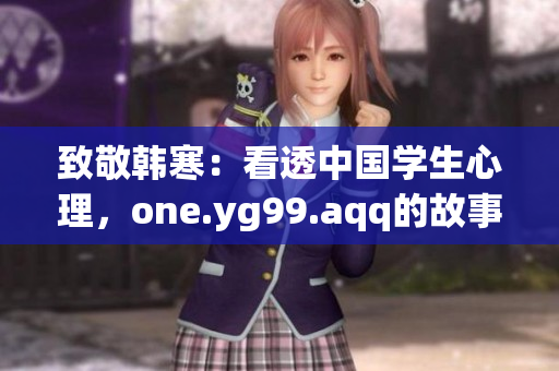 致敬韩寒：看透中国学生心理，one.yg99.aqq的故事