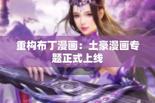 重构布丁漫画：土豪漫画专题正式上线