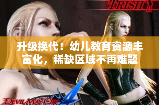 升级换代！幼儿教育资源丰富化，稀缺区域不再难题