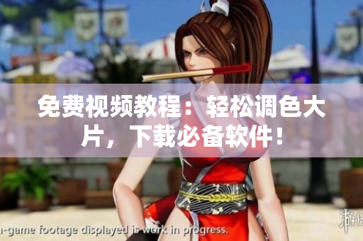 免费视频教程：轻松调色大片，下载必备软件！
