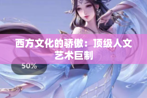 西方文化的骄傲：顶级人文艺术巨制