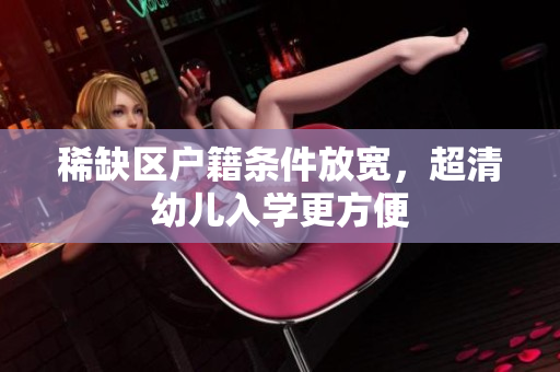 稀缺区户籍条件放宽，超清幼儿入学更方便