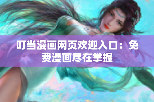 叮当漫画网页欢迎入口：免费漫画尽在掌握