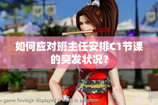 如何应对班主任安排C1节课的突发状况？