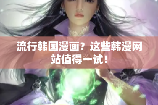 流行韩国漫画？这些韩漫网站值得一试！