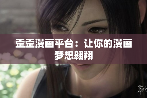 歪歪漫画平台：让你的漫画梦想翱翔