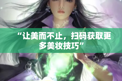“让美而不止，扫码获取更多美妆技巧”