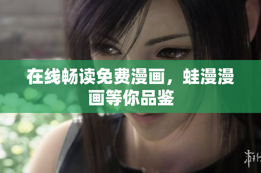 在线畅读免费漫画，蛙漫漫画等你品鉴