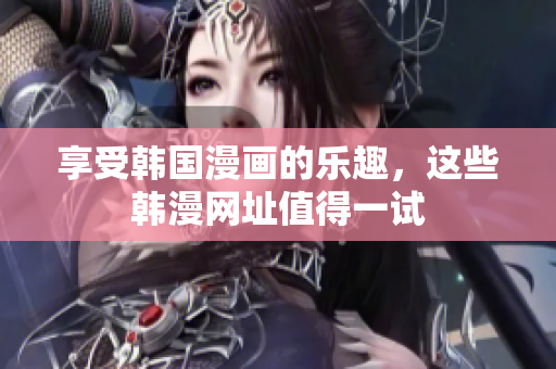 享受韩国漫画的乐趣，这些韩漫网址值得一试