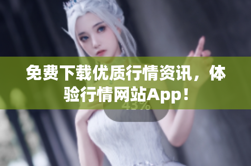 免费下载优质行情资讯，体验行情网站App！