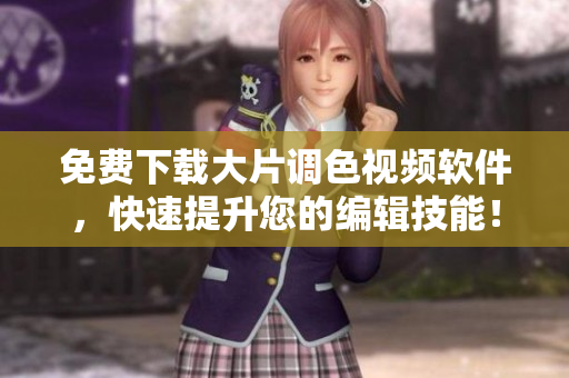 免费下载大片调色视频软件，快速提升您的编辑技能！