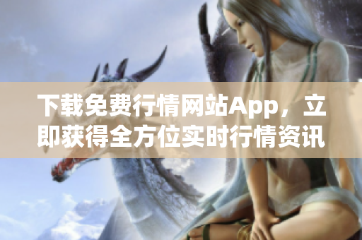 下载免费行情网站App，立即获得全方位实时行情资讯