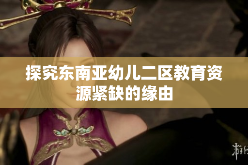 探究东南亚幼儿二区教育资源紧缺的缘由