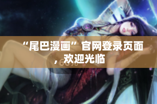 “尾巴漫画”官网登录页面，欢迎光临
