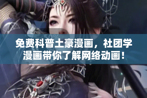 免费科普土豪漫画，社团学漫画带你了解网络动画！